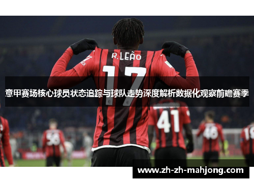 意甲赛场核心球员状态追踪与球队走势深度解析数据化观察前瞻赛季