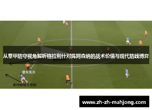 从意甲防守视角解析格拉利什对阵阿森纳的战术价值与现代防线博弈