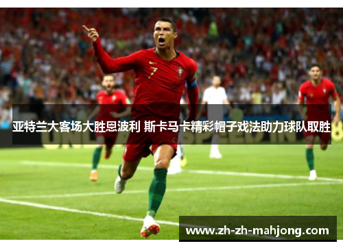 亚特兰大客场大胜恩波利 斯卡马卡精彩帽子戏法助力球队取胜