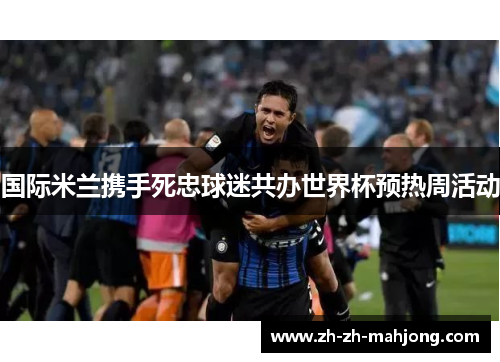 国际米兰携手死忠球迷共办世界杯预热周活动