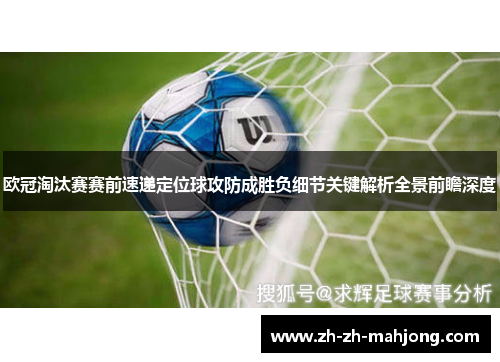 欧冠淘汰赛赛前速递定位球攻防成胜负细节关键解析全景前瞻深度