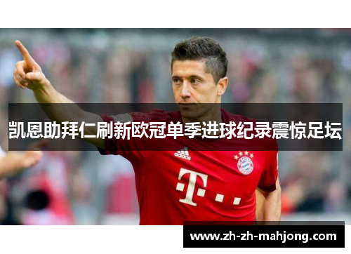 凯恩助拜仁刷新欧冠单季进球纪录震惊足坛 凯恩助拜仁刷新欧冠单季进球纪录震惊足坛