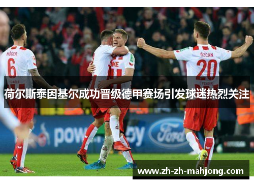 荷尔斯泰因基尔成功晋级德甲赛场引发球迷热烈关注