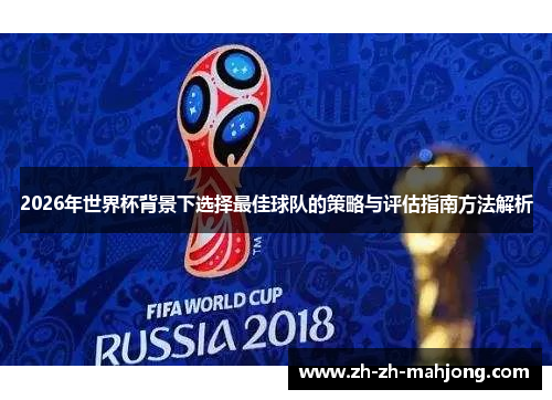 2026年世界杯背景下选择最佳球队的策略与评估指南方法解析 2026年世界杯背景下选择最佳球队的策略与评估指南方法解析