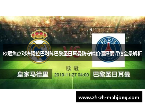 欧冠焦点对决阿拉巴对阵巴黎圣日耳曼防守端价值深度评估全景解析 欧冠焦点对决阿拉巴对阵巴黎圣日耳曼防守端价值深度评估全景解析