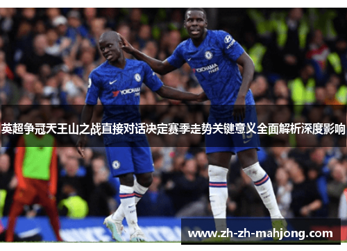 英超争冠天王山之战直接对话决定赛季走势关键意义全面解析深度影响 英超争冠天王山之战直接对话决定赛季走势关键意义全面解析深度影响