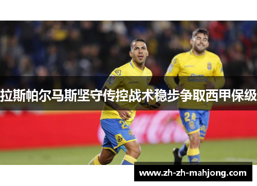 拉斯帕尔马斯坚守传控战术稳步争取西甲保级 拉斯帕尔马斯坚守传控战术稳步争取西甲保级